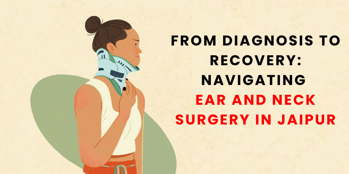 From Diagnosis to Recovery: Navigating Ear and Neck Surgery in Jaipur