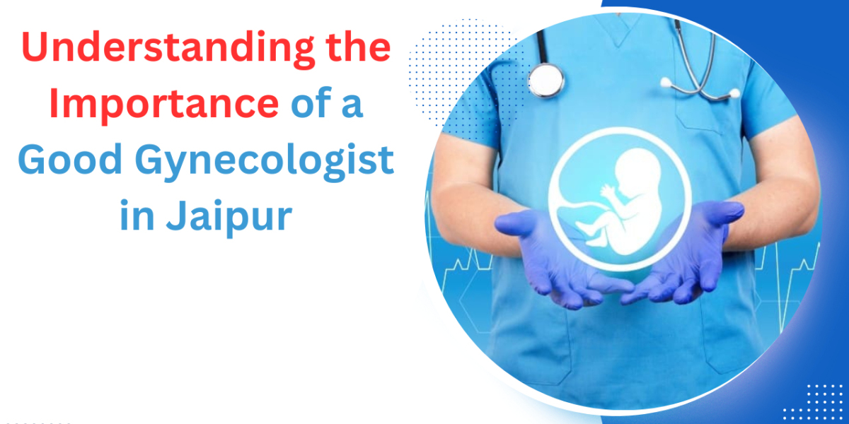 Understanding the Importance of a Good Gynecologist in Jaipur