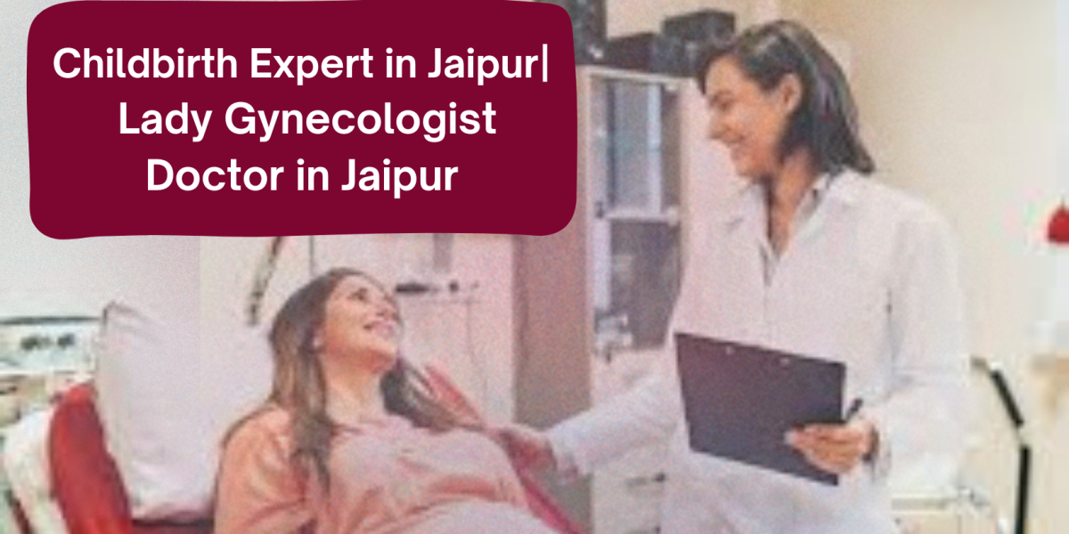 Childbirth Expert in Jaipur| Lady Gynecologist Doctor in Jaipur