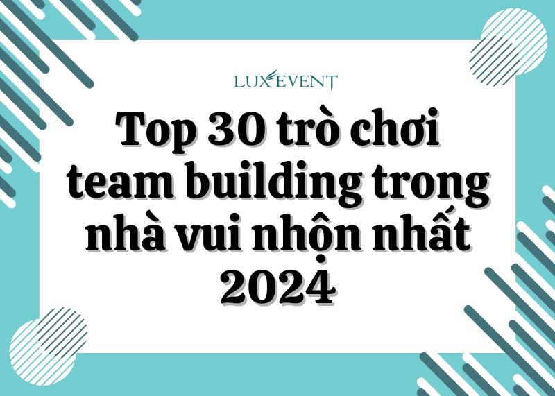 Top 30 trò chơi team building trong nhà vui nhộn nhất 2024