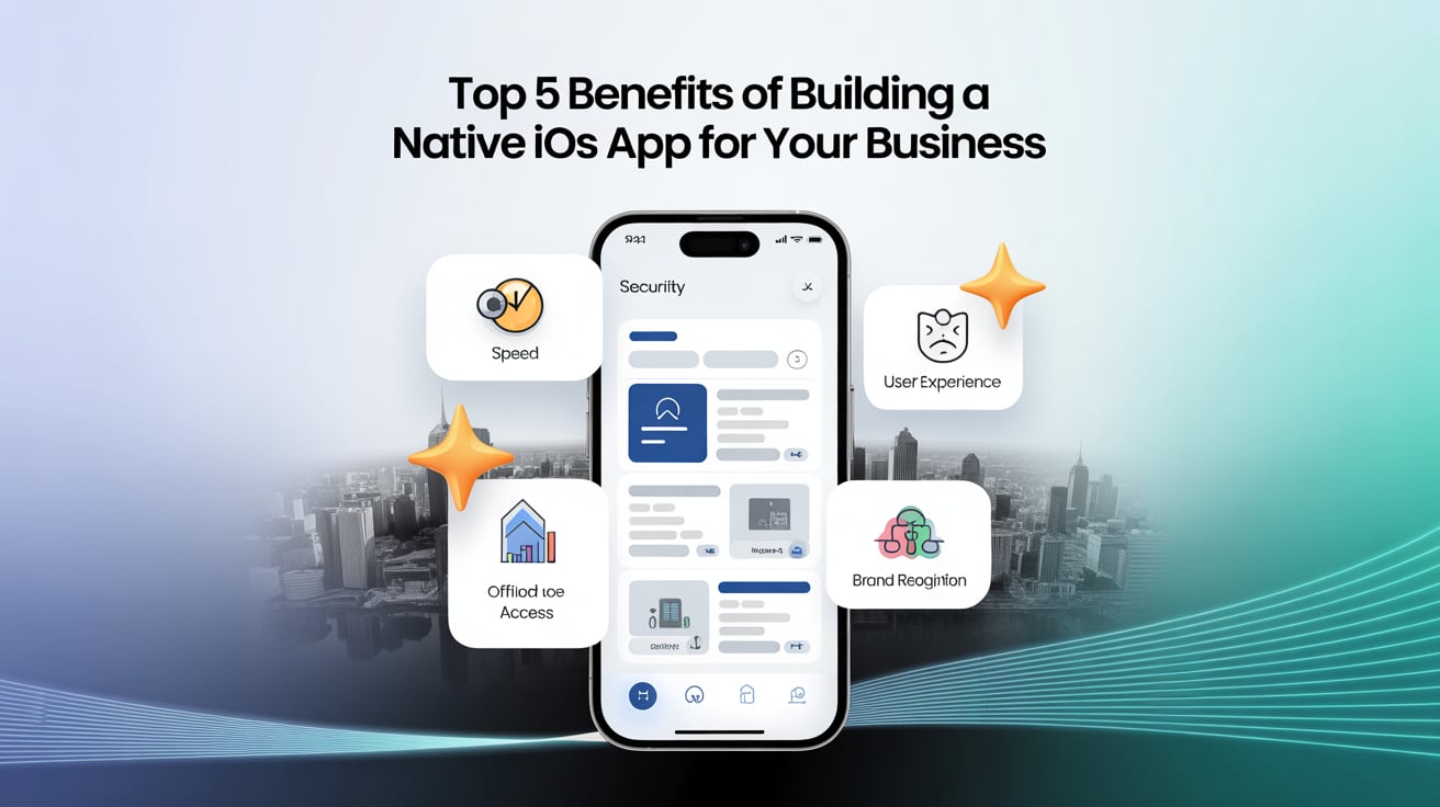 Top 5 Benefits of Building a Native iOS App for Your Business