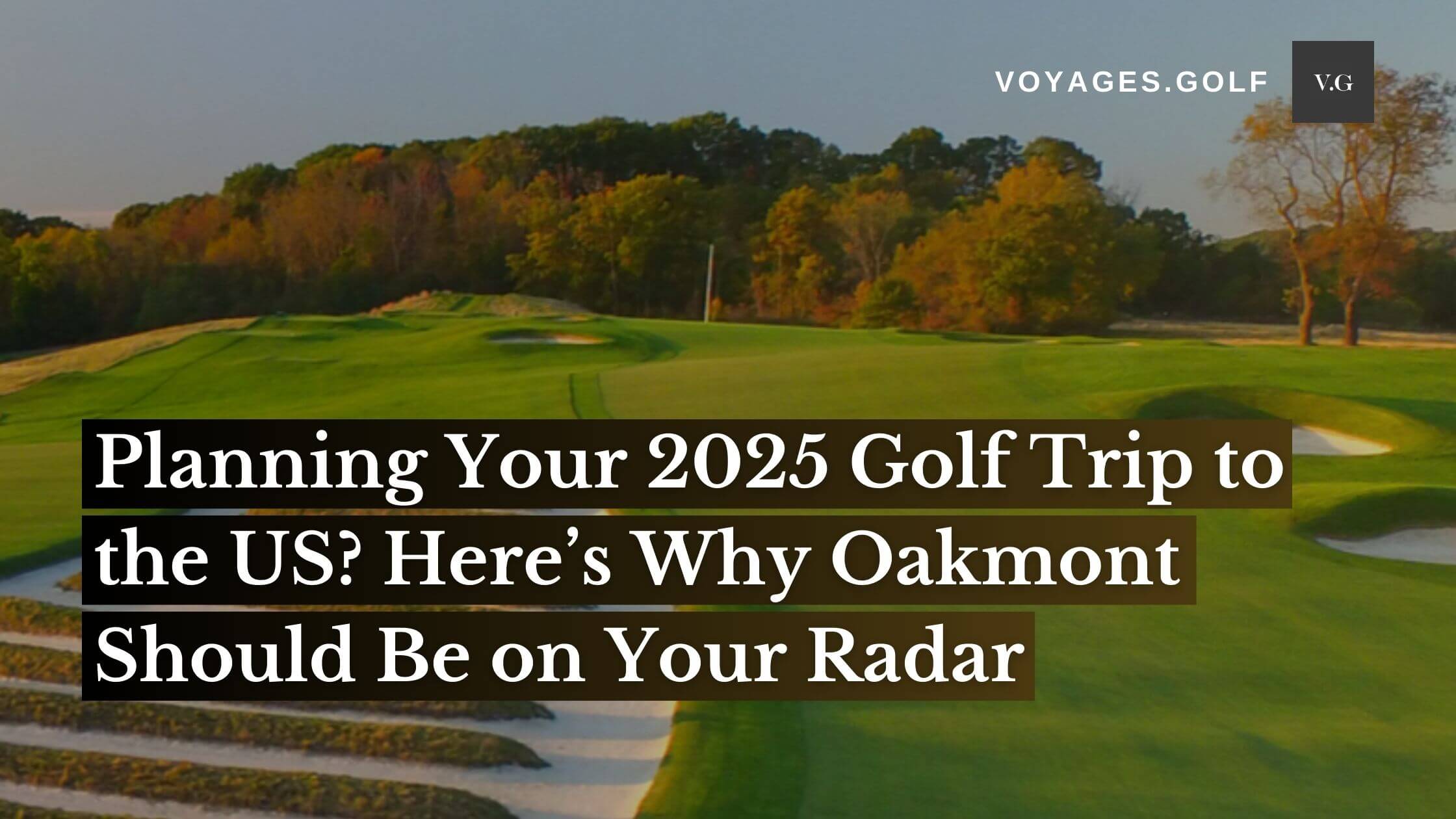 Planning Your 2025 Golf Trip to the US? Don't forget Oakmont!