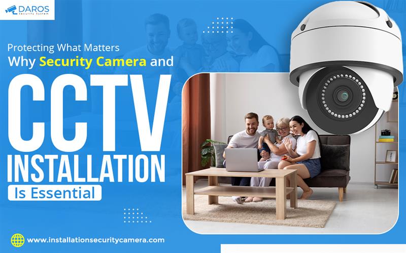 Protecting What Matters: Why Security Camera and CCTV Installation Is Essential – Daros Security System
