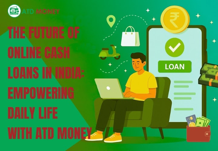 The Future of Online Cash Loans in India: Empowering Daily Life with ATD Money