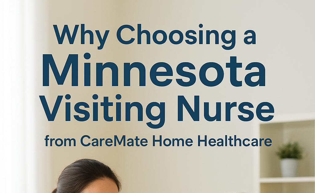 Why Choosing a Minnesota Visiting Nurse from CareMate Home Healthcare Makes All the Difference