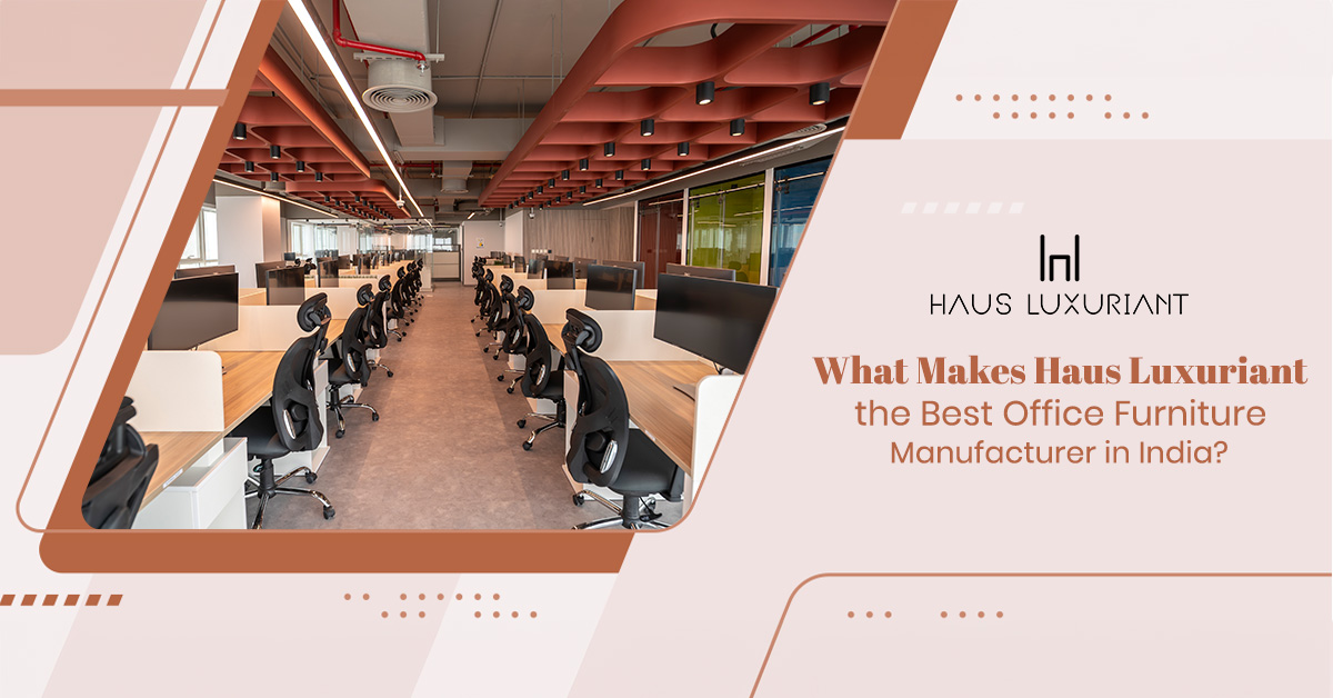 What Makes Haus Luxuriant the Best Office Furniture Manufacturer in India?