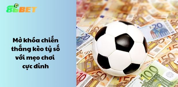 Mở khóa chiến thắng kèo tỷ số với mẹo chơi cực đỉnh
