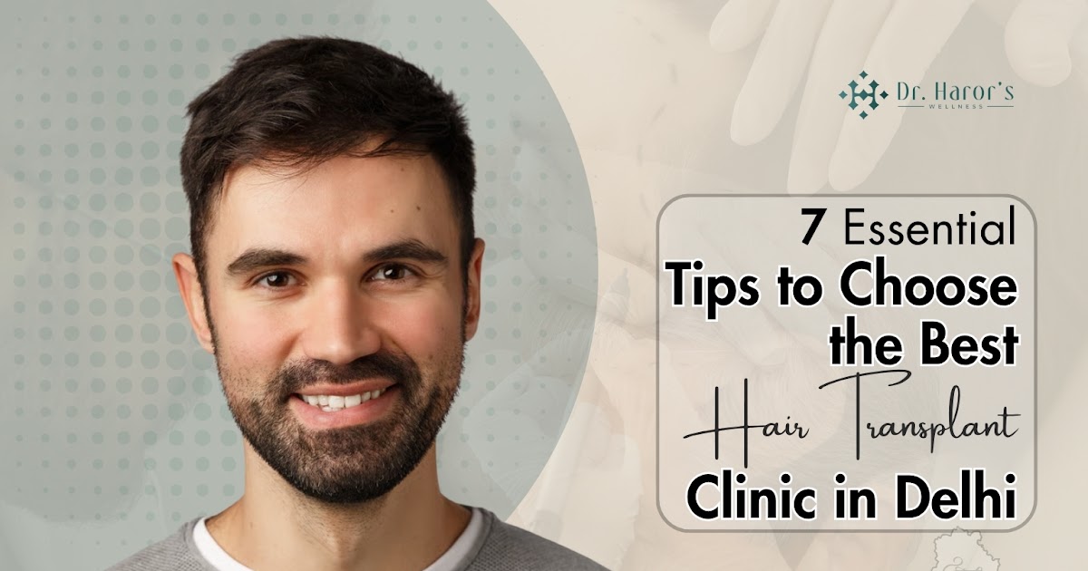 7 Essential Tips to Choose the Best Hair Transplant Clinic in Delhi