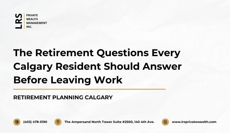 LRS Private Wealth Management Inc — The Retirement Questions Every Calgary Resident Should Answer Before Leaving Work