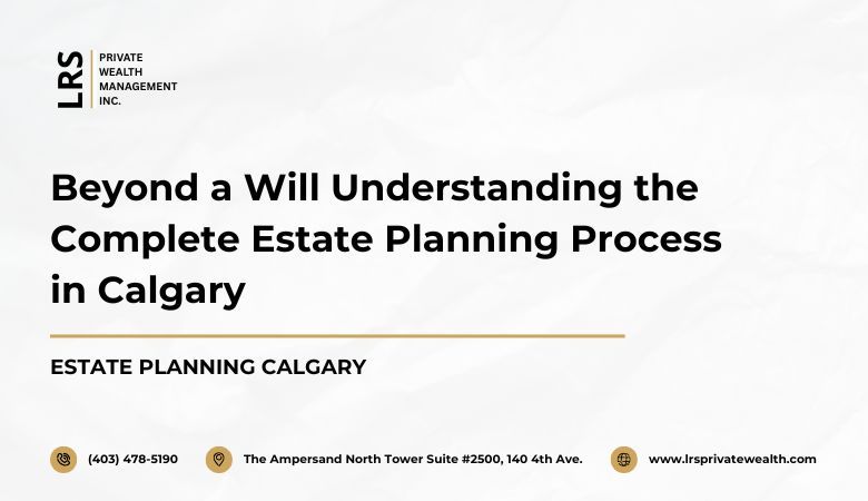 LRS Private Wealth Management Inc — Beyond a Will Understanding the Complete Estate Planning Process in Calgary