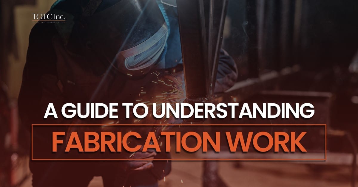 A Guide to Understanding Fabrication Work - TOTC Inc.