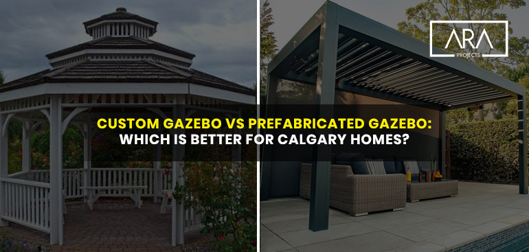 Custom Gazebo vs Prefabricated Gazebo: Which Is Better for Calgary Homes?