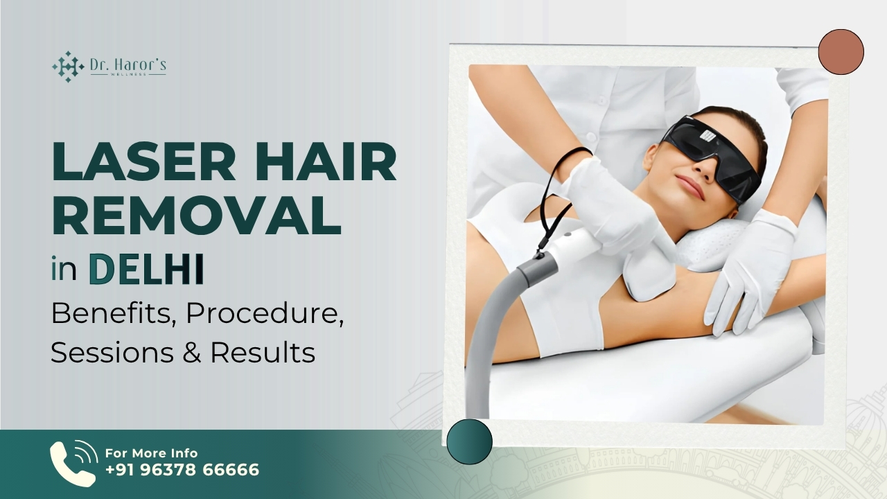 Laser Hair Removal in Delhi: Benefits, Procedure & Results